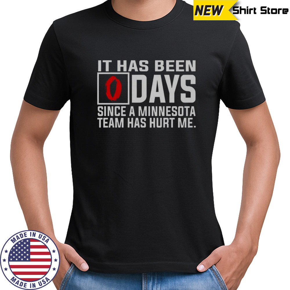 It Has Been Days Since A Minnesota Team Has Hurt Me T-Shirt