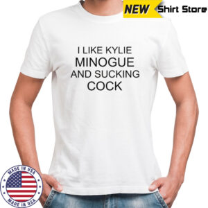 It I like kylie minogue and sucking cock shirt