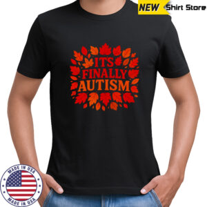 It’s Finally Autism autumn shirt