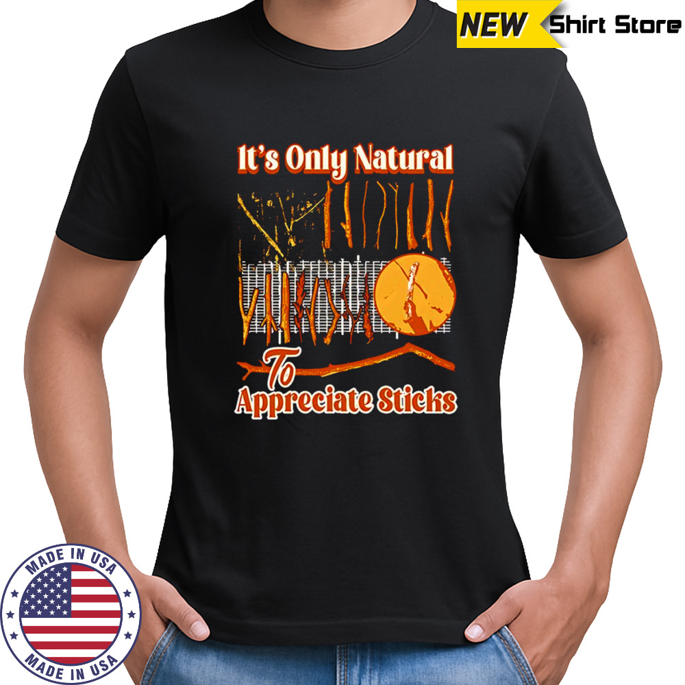 It’s only natural to appreciate sticks shirt
