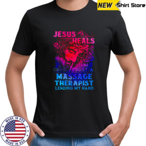 Jesus Heals I’m Just A Massage Therapist Lending My Hand shirt