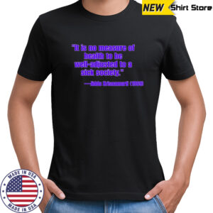 Jiddu Krishnamurti It is no measure of health to be well adjusted to a sick society shirt