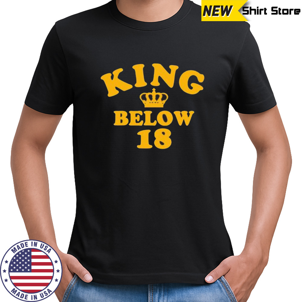 King Below 18 shirt