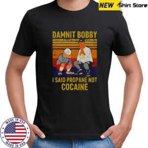 King Of The Hill Hank Damnit Bobby I Said Propane Not Cocaine T-Shirt