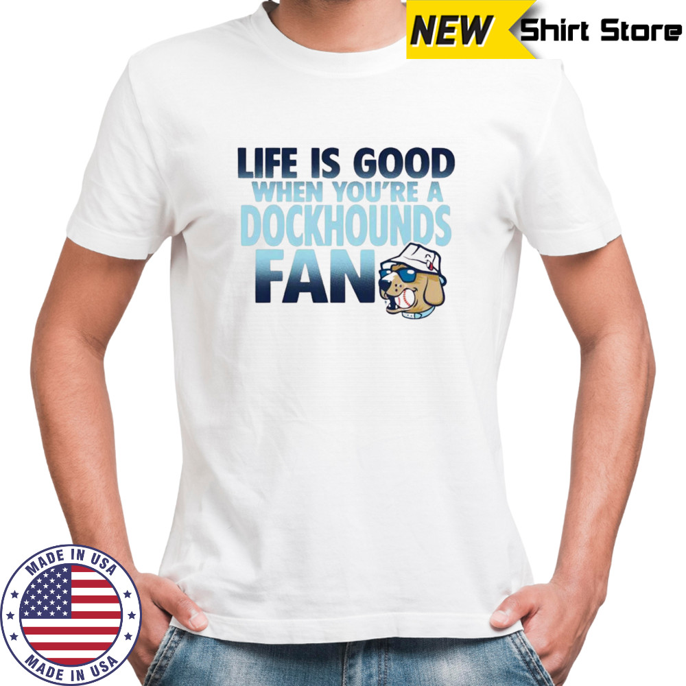 Life is good when you’re a dockhounds fan shirt