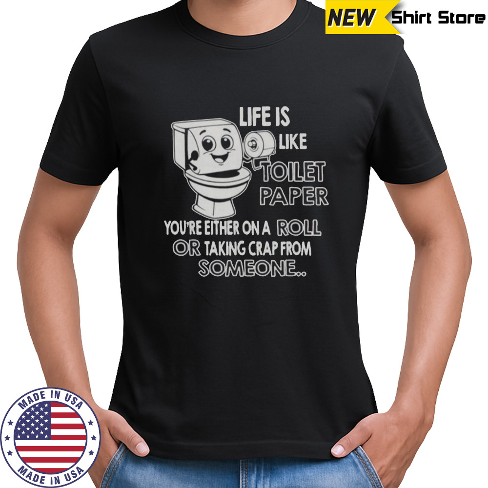 Life Is Like Toilet Paper You’re Either On A Roll Or Taking T-Shirt