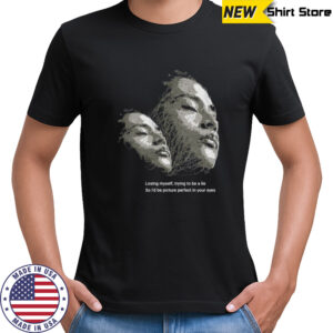 Losing myself trying to be a lie so I’d be picture perfect in your eyes shirt