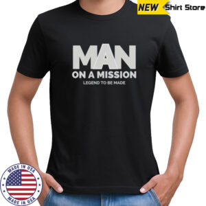 Man on a mission legend to be made shirt
