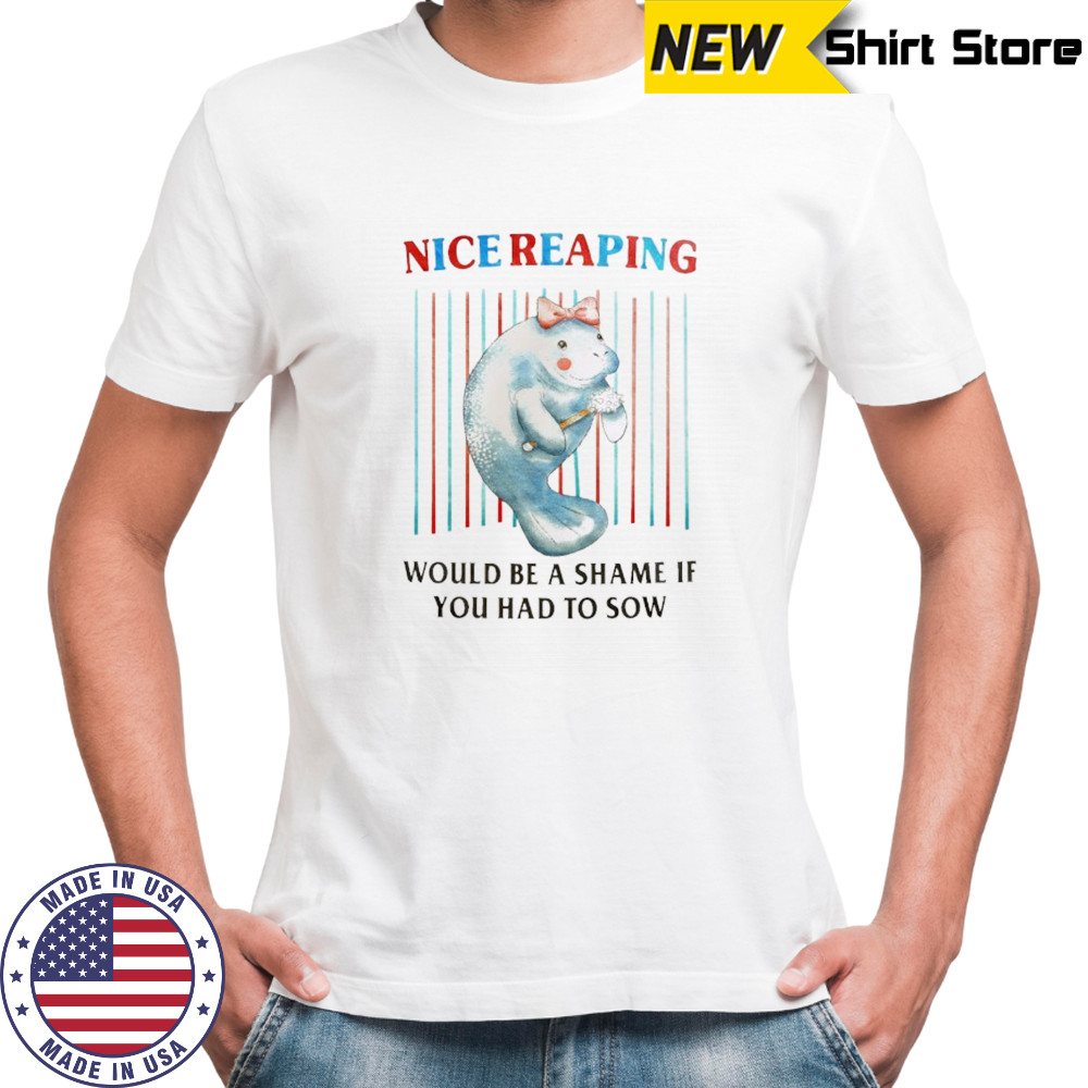 Manatees nice reaping would be a shame if you had to sew shirt