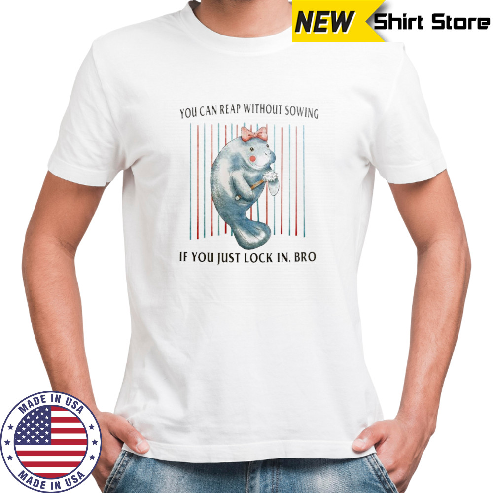 Manatees you can reap without sowing if you just lock in bro shirt