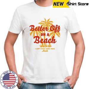 Maoli Better Off On A Beach T-Shirt