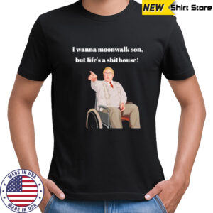 Max and Paddy I wanna moonwalk son but life’s a shithouse shirt