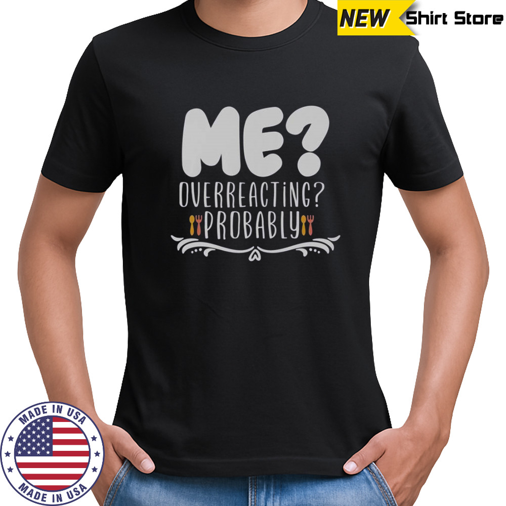 Me Overreacting Probably T-Shirt