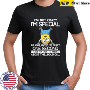 Minion I’m not crazy I’m special no wait maybe I’m crazy one second shirt