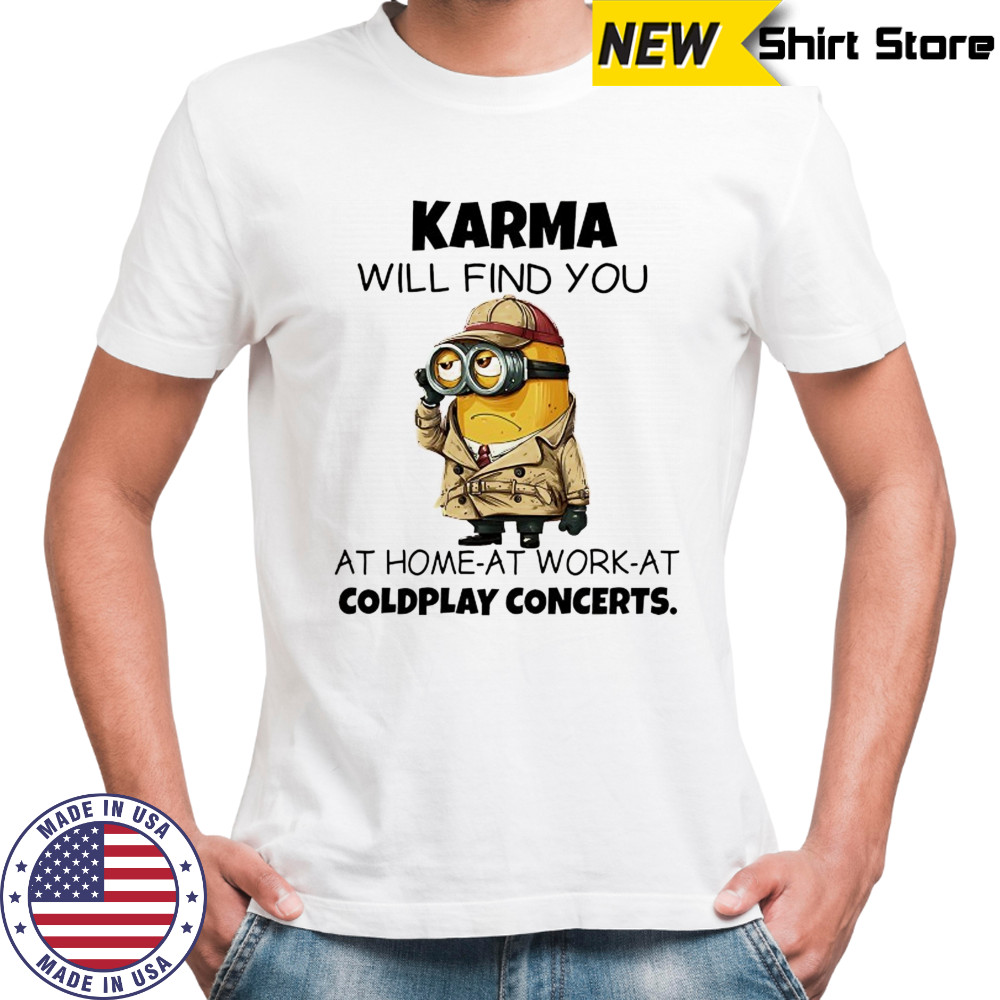 Minion Karma will find you at home at work at coldplay concerts shirt