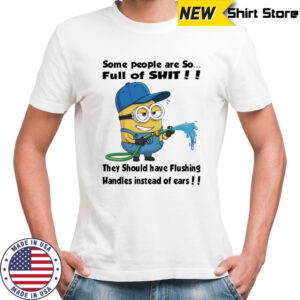 Minion some people are so full of shit they should have flushing handles instead of ears shirt
