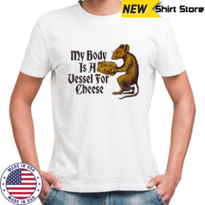 My body is a vessel for Cheese shirt