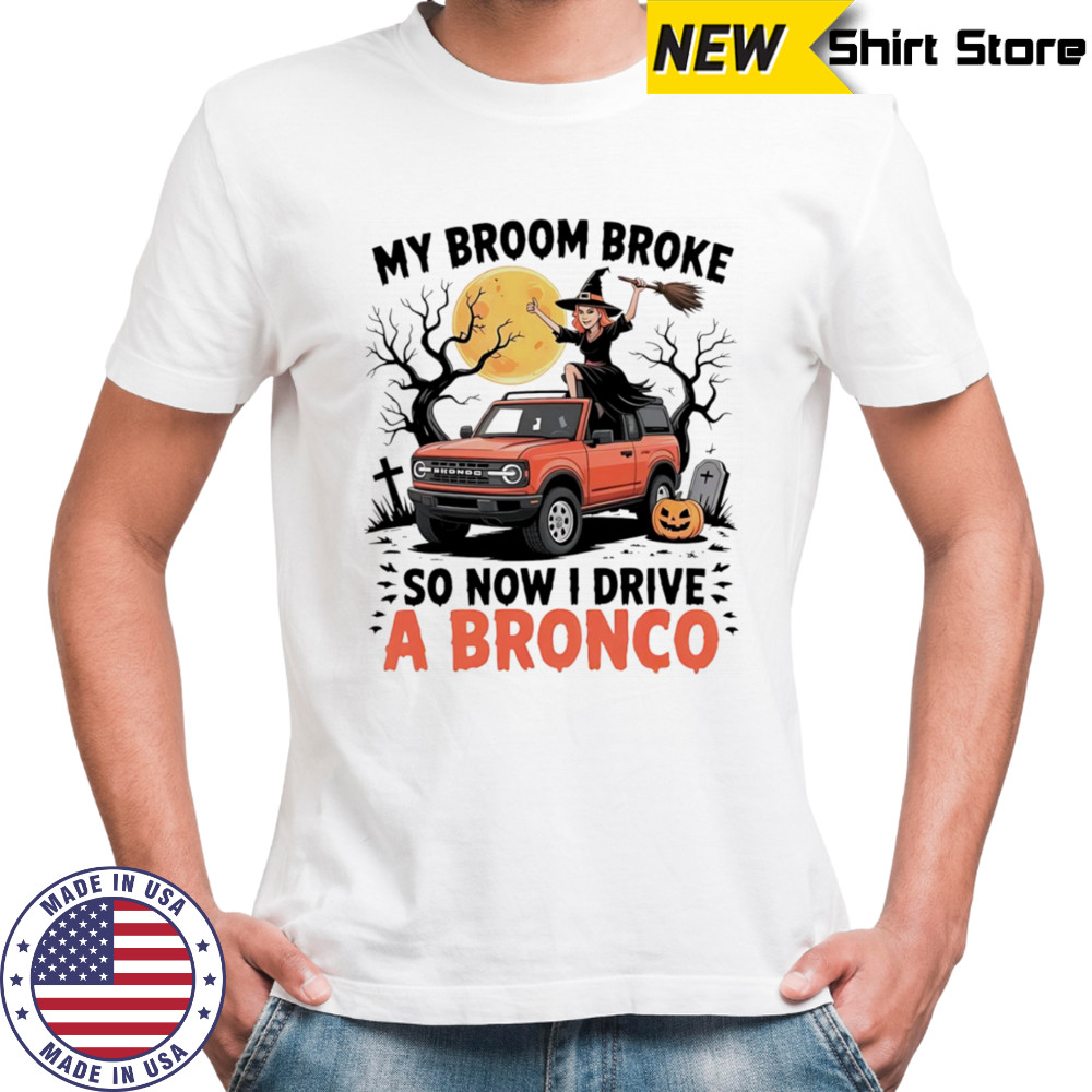 My broom broke so now I drive a Bronco shirt