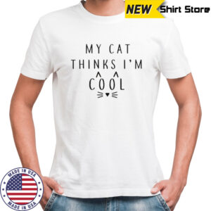 My cat thinks I’m cool shirt