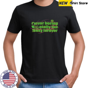 Never boring totally fun sexy forever shirt