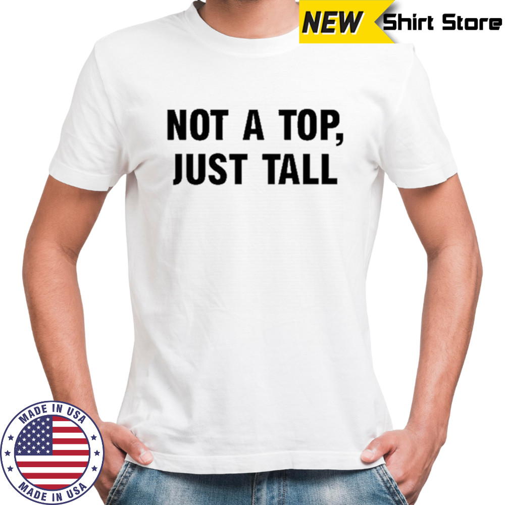 Not A Top Just Tall T-shirt