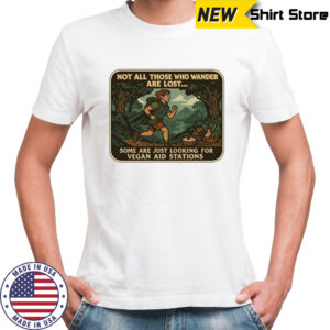 Not all those who wander are lost some are just looking for vegan aid stations shirt