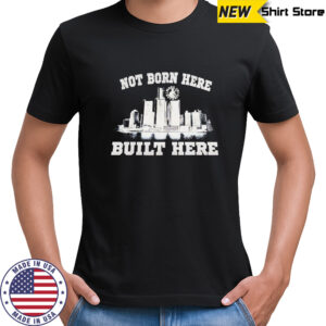 Not born here built here shirt