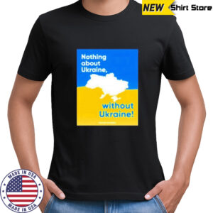 Nothing about Ukraine without Ukraine shirt
