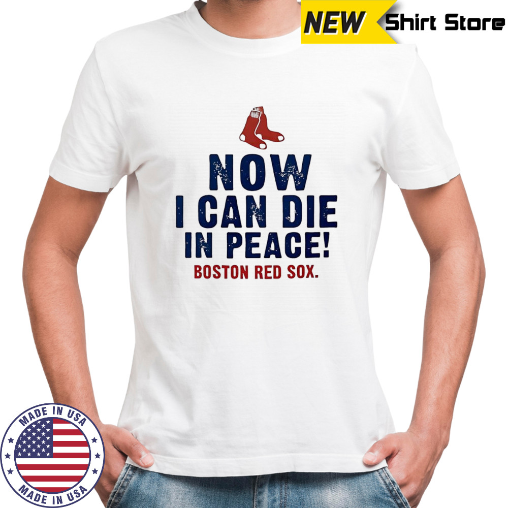 Now I can die in peace Boston Red Sox shirt