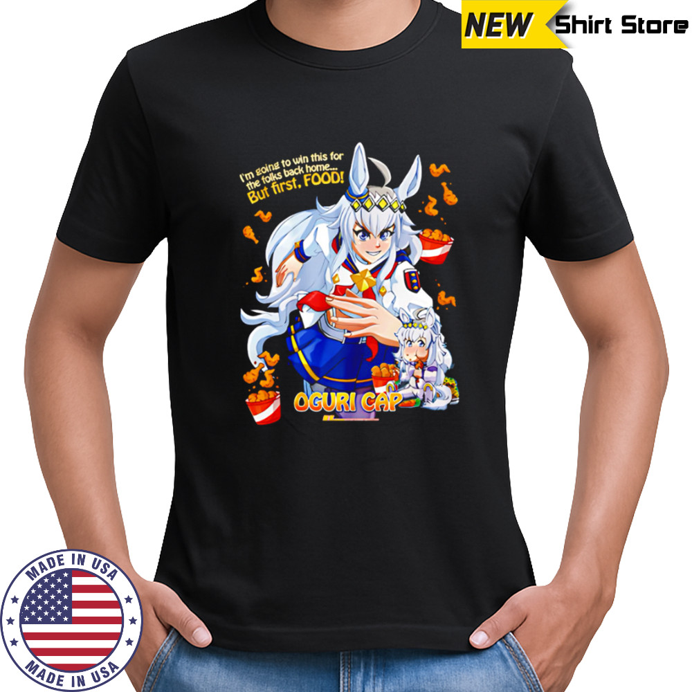 Oguri Cap I’m going to win this for the folks back home But First Food shirt