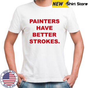 Painters Have Better Strokes T-shirt