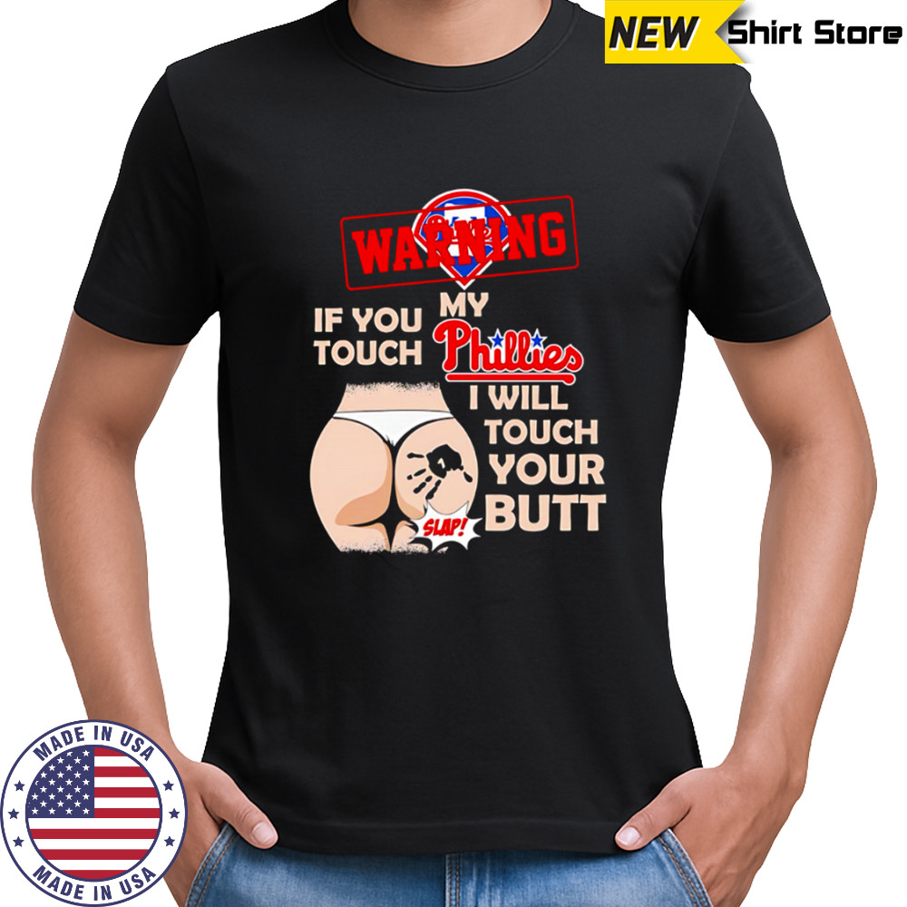 Philadelphia Phillies Baseball Warning If You Touch My Team I Will Touch Your Butt shirt