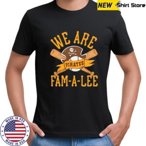 Pittsburgh Pirates We Are Fam-A-Lee shirt