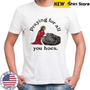 Praying For All You Hoes Jesus T-Shirt