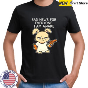 Rabbit Bad News For Everyone I Am Awake shirt
