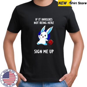 Rabbit if it involves not being here sign me up cute shirt