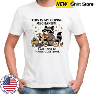 Raccoon this is my coping mechanism I will not be taking questions shirt