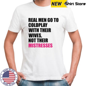 Real men go to Coldplay with their wives not their mistresses shirt