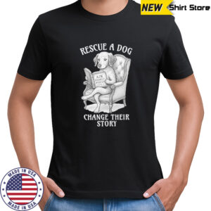 Rescue a dog change their story shirt