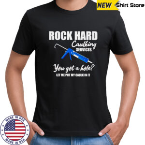 Rock hard caulking services you got a holelet me put my caulk in it shirt