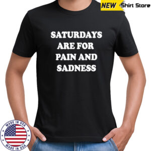 Saturdays are for pain amd sadness shirt