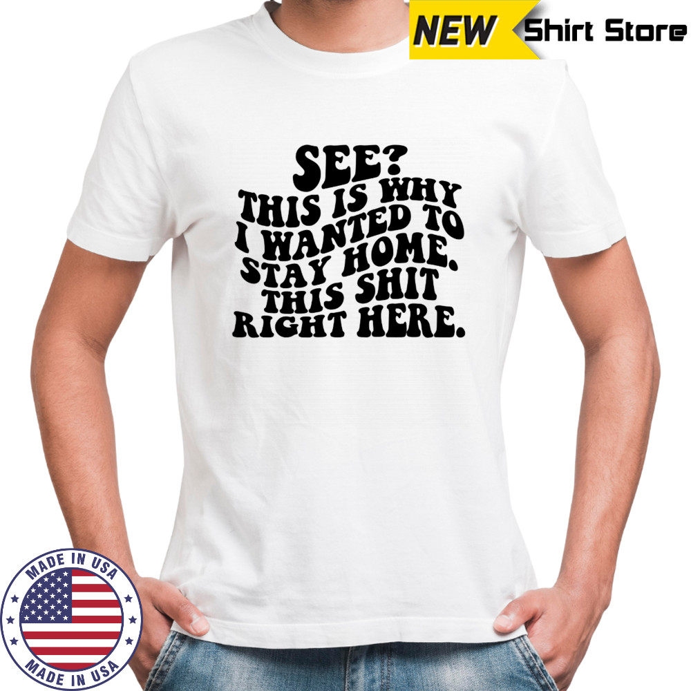 See this is why I wanted to stay home this shit right here shirt