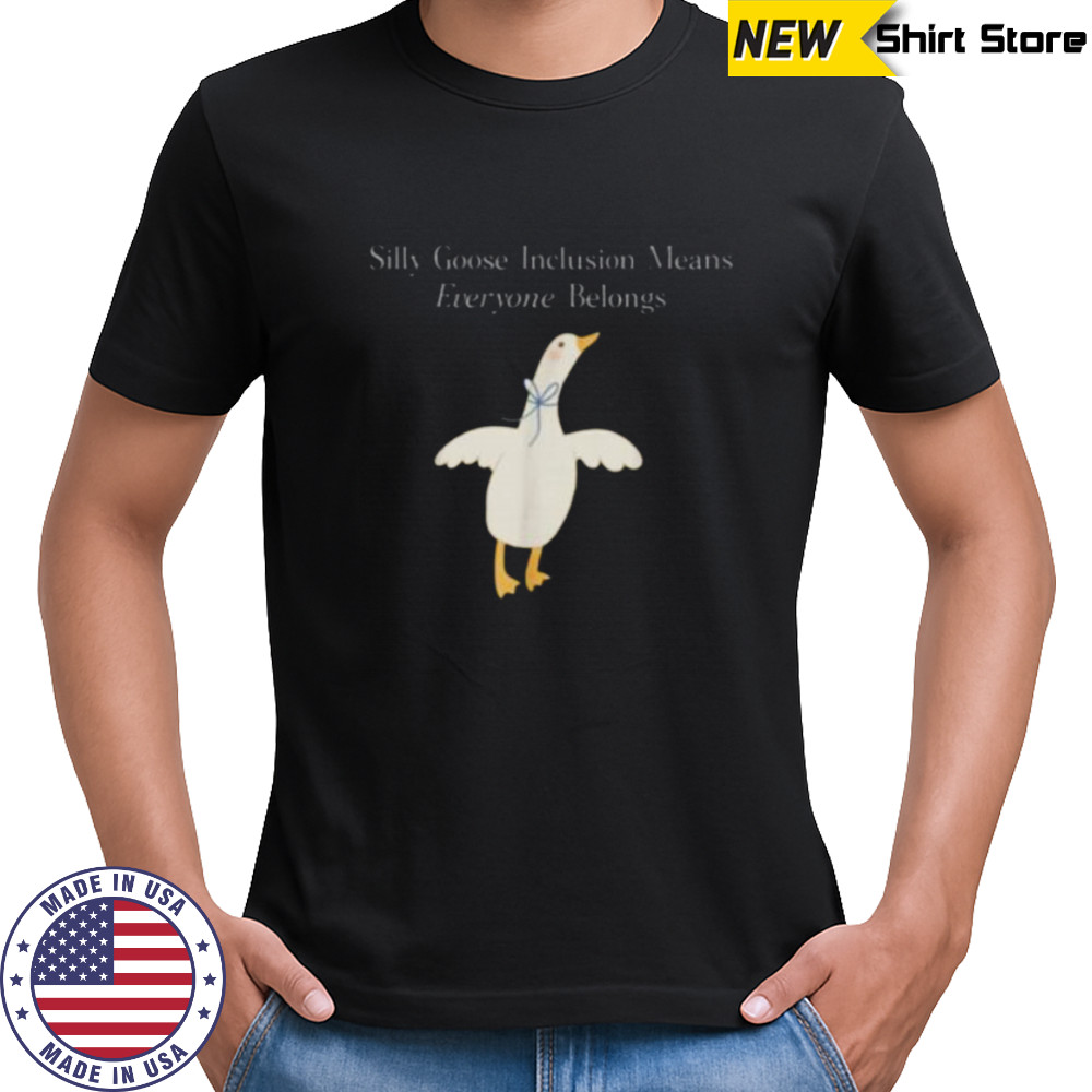 Silly Goose Inclusion Means Everyone Belongs Quote Shirt