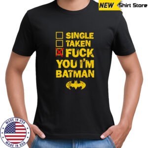 Single taken fuck you I’m batman shirt