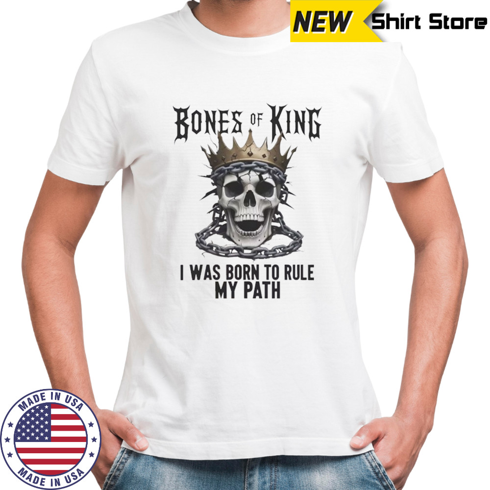 Skull bones of a king I was born to rule shirt