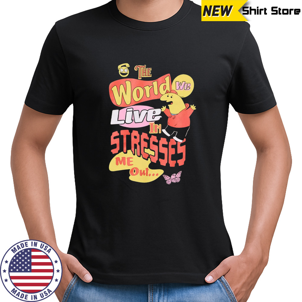 Smiling friends the world we live in stresses me out shirt