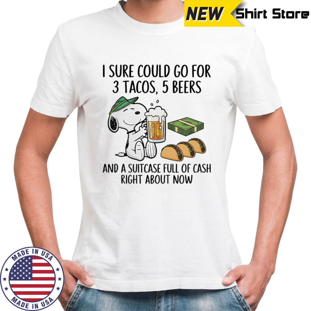 Snoopy I sure could go for 3 tacos 5 beers and a suitcase full of cash right about now shirt