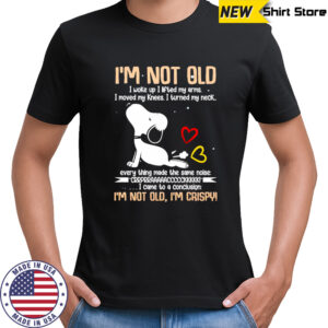 Snoopy I’m not old I woke up I lifted my arms I moved my knees I turned my neck shirt