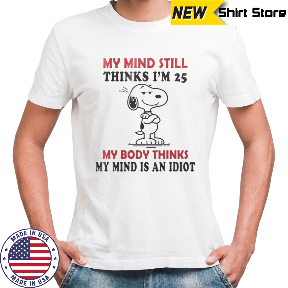 Snoopy My Mind Still Thinks I’m 25 My Body Thinks My Mind Is An Idiot T-Shirt