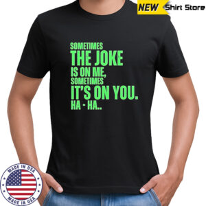 Sometimes the joke is on me sometimes shirt